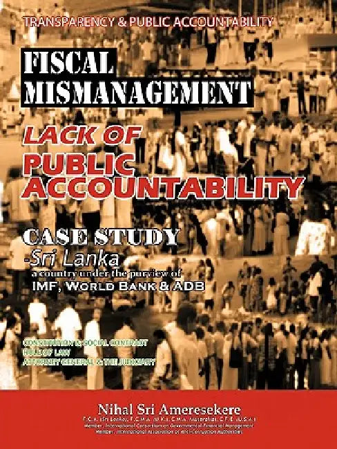 Transparency & Public Accountability Fiscal Mismanagement Lack of Public Accountability: Case Study - Sri Lanka a Country Under the Purview of IMF, Wo by Nihal Sri Ameresekere