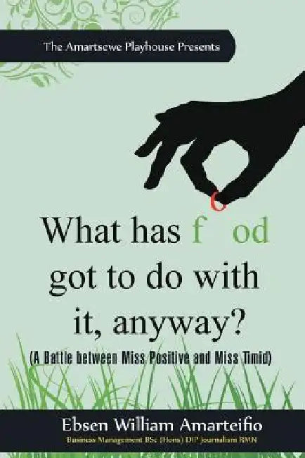 What Has Food Got to Do with It, Anyway?: (A Battle Between Miss Positive and Miss Timid) by Ebsen William Amarteifio