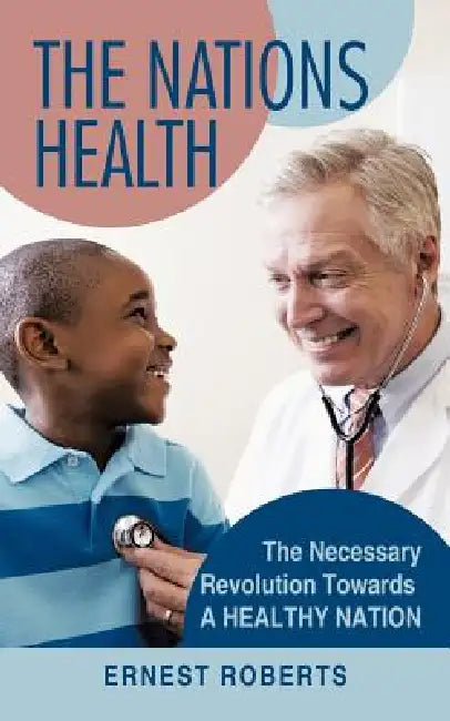 The Nations Health: The Necessary Revolution Towards a Healthy Nation by Ernest Roberts
