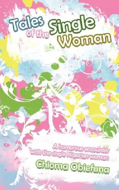 Tales of the Single Woman: A Humorous Encounter with the Single Nigerian Woman by Chioma Obiefuna