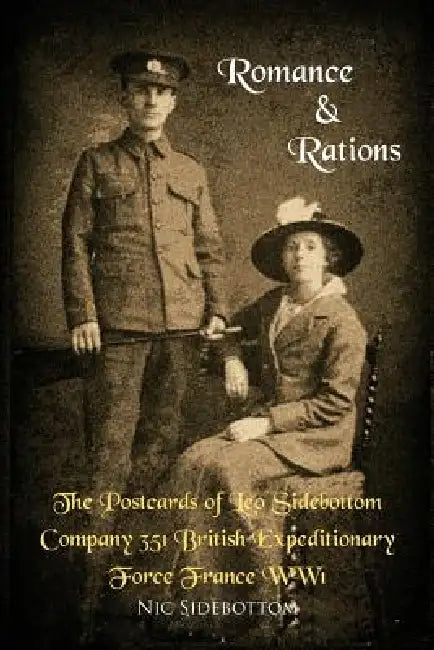 Romance and Rations. the Postcards of Leo Sidebottom Company 351 British Expeditionary Force France Ww1 by Nic Sidebottom