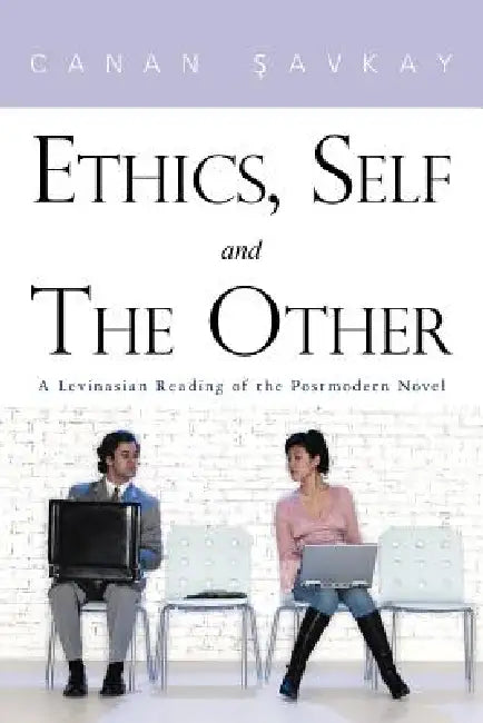 Ethics, Self and the Other: A Levinasian Reading of the Postmodern Novel by Canan Savkay