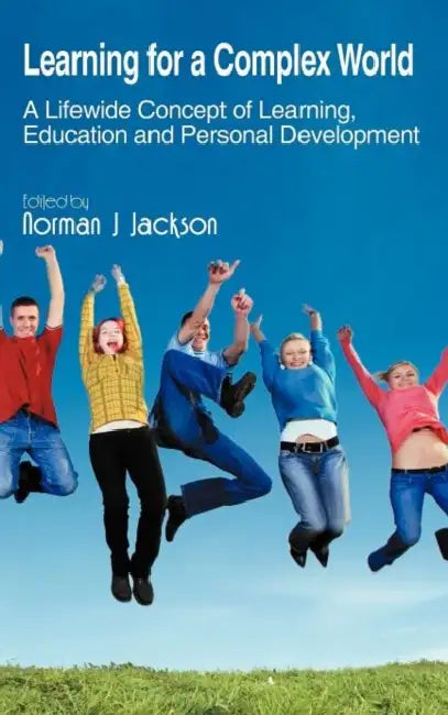 Learning for a Complex World: A Lifewide Concept of Learning, Education and Personal Development by Norman J. Jackson