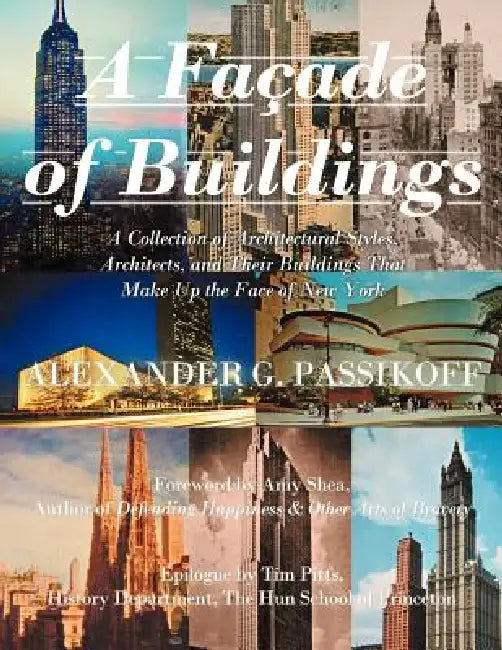 A Façade of Buildings: A Collection of Architectural Styles, Architects, and Their Buildings That Make Up the Face of New York by Alexander G. Passikoff