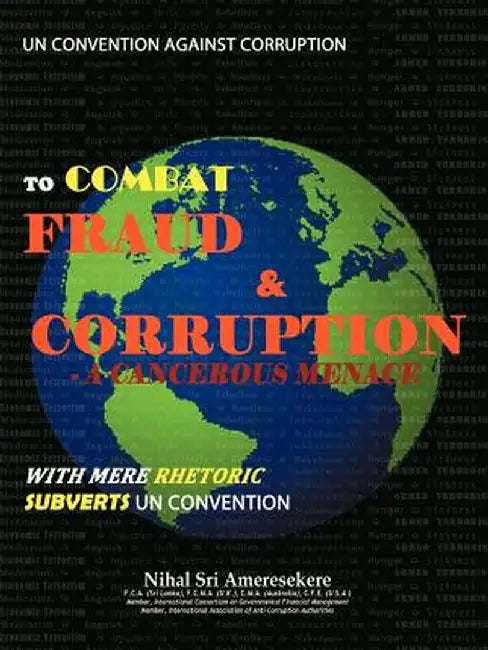 Un Convention Against Corruption to Combat Fraud & Corruption: A Cancerous Menace with Mere Rhetoric Subverts Un Convention by Nihal Sri Ameresekere