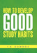 How to Develop Good Study Habits by T. G. Dawood