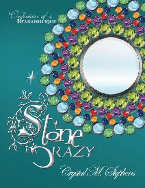Stone Crazy: Confessions of a Beadaholique by Crystal M. Stephens