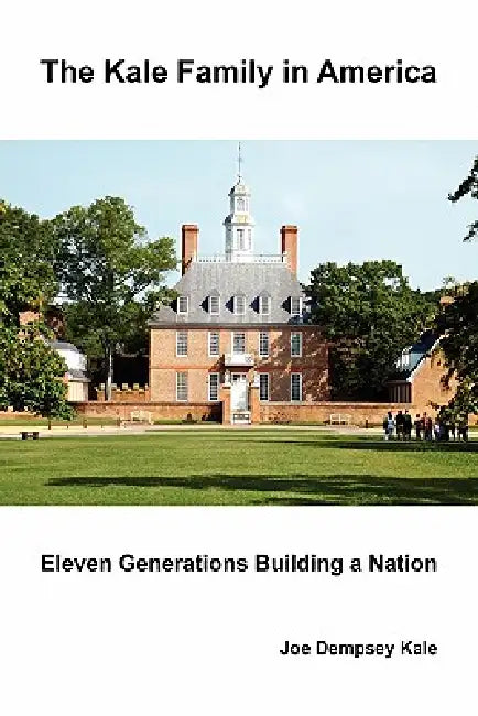 The Kale Family in America: Eleven Generations Building a Nation by Joe Dempsey Kale