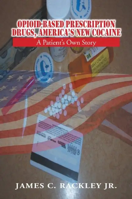 Opioid-Based Prescription Drugs, America's New Cocaine: A Patient's Own Story by Jr. Rackley James C.