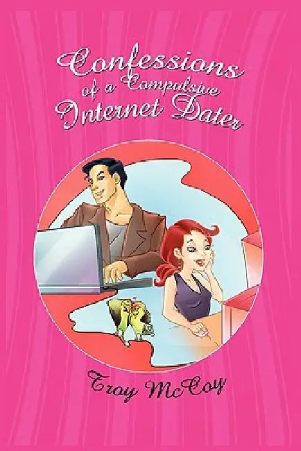 Confessions of a Compulsive Internet Dater by Troy McCoy