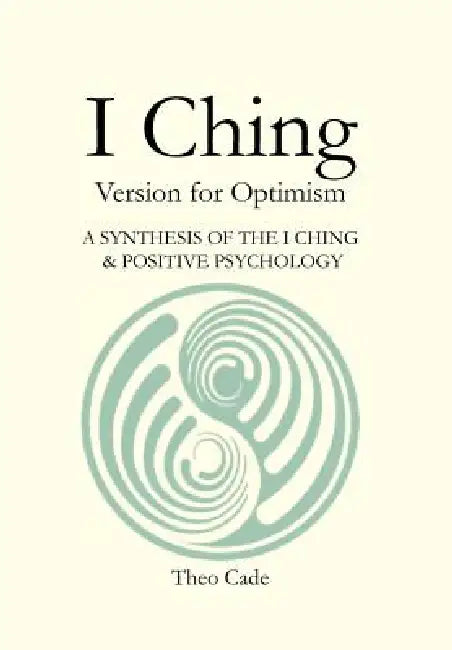 I Ching: Book of Changes Version for Optimism a Synthesis of the I Ching & Positive Psychology by Theo Sunny Ph. D. Cade