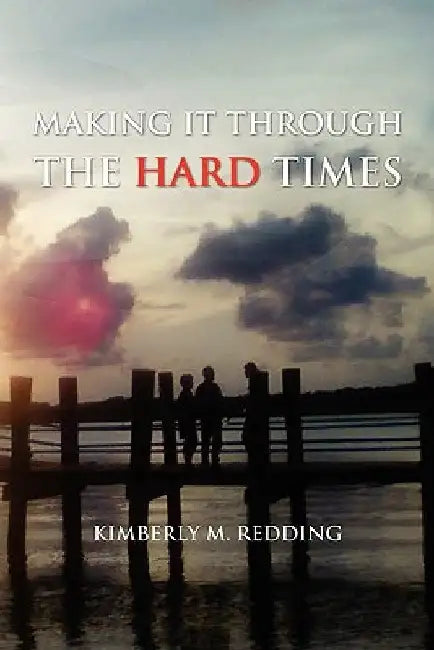 Making It Through the Hard Times by Kimberly M. Redding