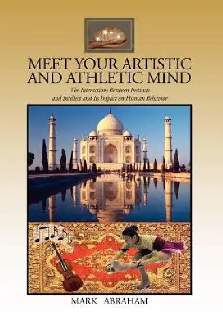 Meet Your Artistic and Athletic Mind: The Interaction Between Instincts and Intellect and Its Impact on Human Behavior by Mark Abraham