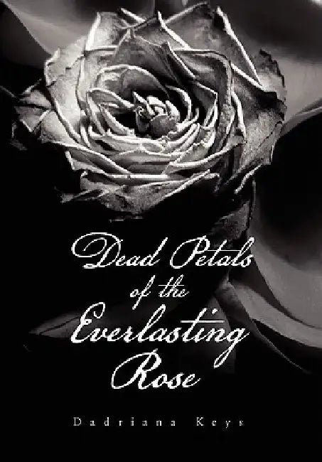 Dead Petals of the Everlasting Rose by Dadriana Keys