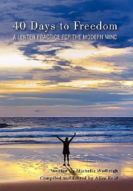 40 Days to Freedom by Michelle Wadleigh and Alice Reid