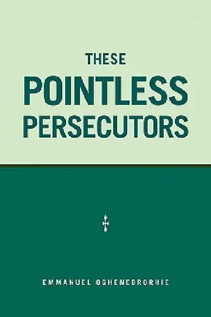 These Pointless Persecutors by Emmanuel Oghenebrorhie