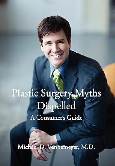 Plastic Surgery Myths Dispelled: A Consumer's Guide by Michael D. Vennemeyer M. D.