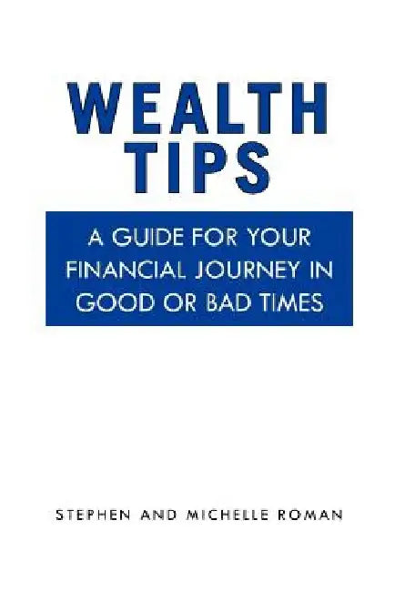 Wealth Tips: A guide for your financial journey in good or bad times by Stephen