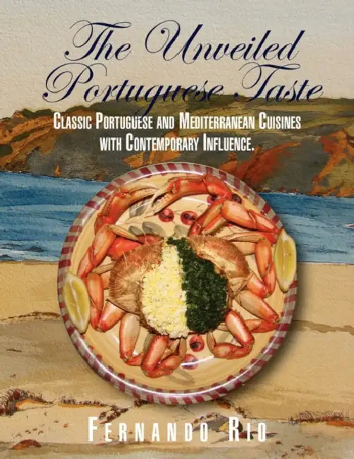 The Unveiled Portuguese Taste: Classic Portuguese, Mediterranean and Global Cuisines with Contemporary Influence by Fernando Rio