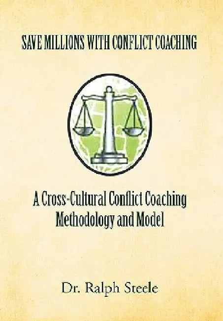 Save Millions with Conflict Coaching a Cross-Cultural Conflict Coaching Methodology and Model by Ralph Steele