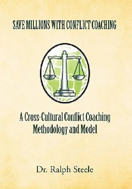 Save Millions With Conflict Coaching A Cross-Cultural Conflict Coaching Methodology and Model by Ralph Steele