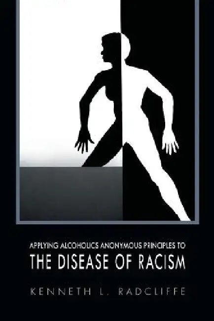 Applying Alcoholics Anonymous Principles to the Disease of Racism by Kenneth L. Radcliffe