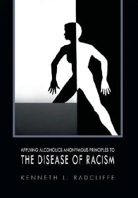 Applying Alcoholics Anonymous Principles to the Disease of Racism by Kenneth L. Radcliffe