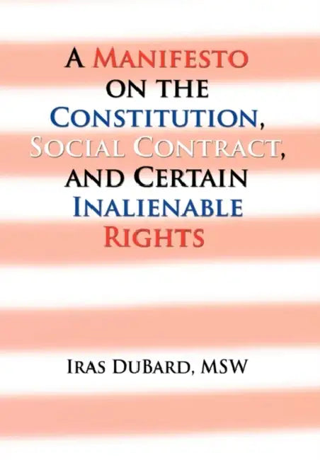 A Manifesto on the Constitution, Social Contract, and Certain Inalienable Rights by Iras Msw DuBard