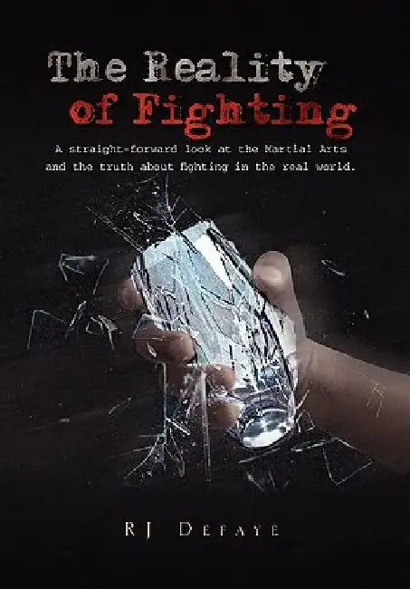 The Reality of Fighting: A straight-forward look at the Martial Arts and the truth about fighting in the real world. by Rj Defaye