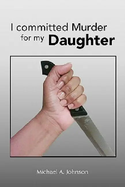 I Committed Murder for My Daughter by Michael A. Johnson