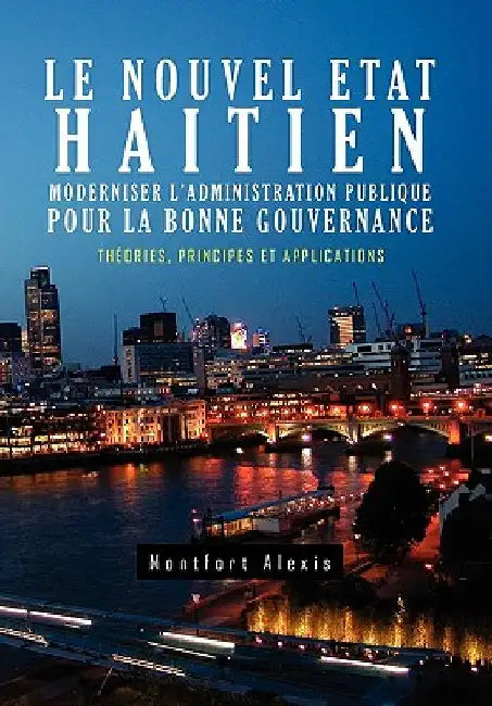Le Nouvel Etat Haitien: Moderniser L'Administration Publique Pour La Bonne Gouvernance: Th Ories, Principes Et Applications by Alexis, Montfort