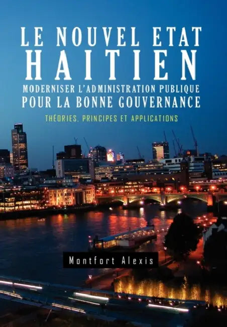Le Nouvel Etat Haitien: Moderniser L'Administration Publique Pour La Bonne Gouvernance: Th Ories, Principes Et Applications by Montfort Alexis