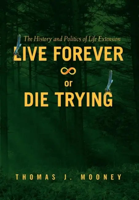 Live Forever or Die Trying: The History and Politics of Life Extension by Thomas J. Mooney