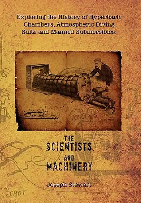 Exploring the History of Hyperbaric Chambers, Atmospheric Diving Suits and Manned Submersibles: the Scientists and Machinery by Joseph Stewart