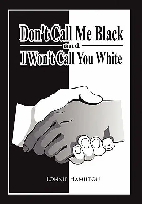 Don't Call Me Black And I Won't Call You White by Lonnie Hamilton
