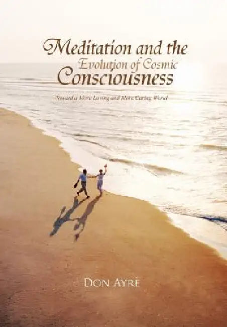Meditation and the Evolution of Cosmic Consciousness by Don B. a. B. S. W. M. S. W. Ayre