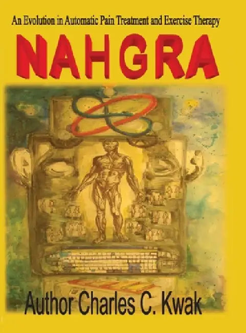 Nahgra Healing Science: An Evolution in Automatic Pain Treatment and Exercise Therapy by Charles C. Kwak