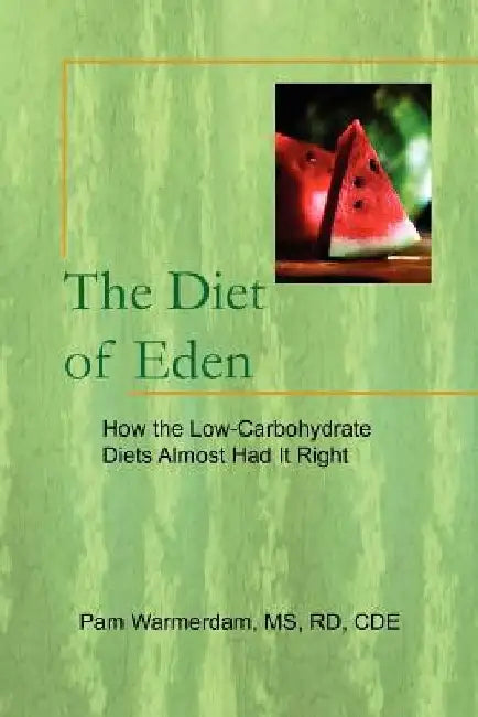 The Diet of Eden: How the Low-Carbohydrate Diets Almost Had It Right by Pam Rd Cde Warmerdam