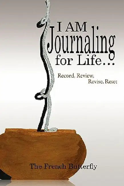 I Am Journaling for Life.: Record, Review, Revise, Reset by The French Butterfly