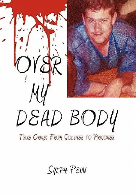 Over My Dead Body: True Crime: From Soldier to Prisoner by Sylph Penn