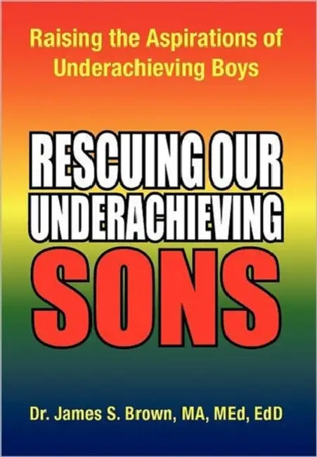 Rescuing Our Underachieving Sons: Raising the Aspirations of Underachieving Boys by Med Edd James S. Brown Ma