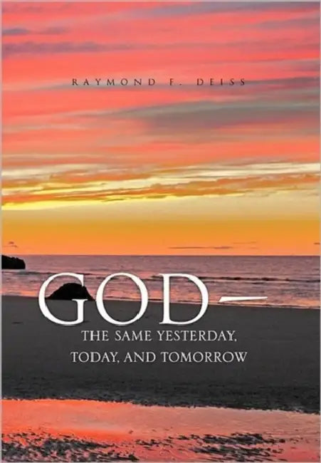 God, the Same Yesterday, Today, and Tomorrow by Raymond F. Deiss