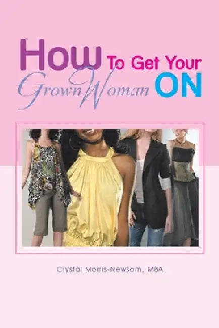 How to Get Your Grown Woman On by Crystal Morris-Newsom Mba