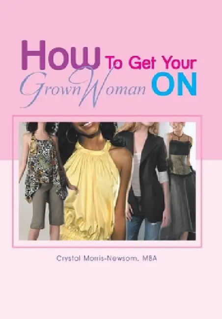 How to Get Your Grown Woman On by Crystal Morris-Newsom Mba