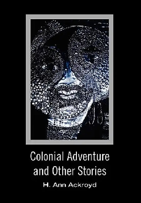 Colonial Adventure and Other Stories by H. Ann Ackroyd