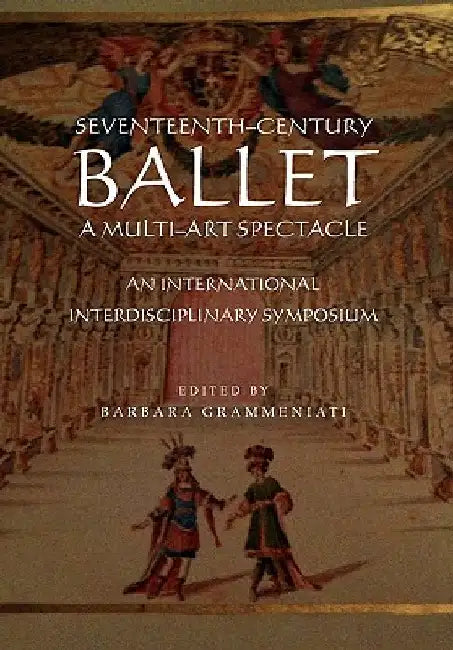 Seventeenth-Century Ballet a Multi-Art Spectacle by Grammeniati, Barbara