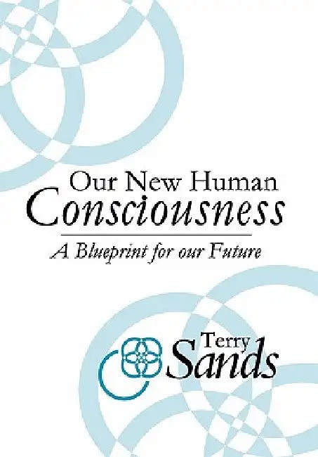 Our New Human Consciousness: A Blueprint for the Flow of Life 2nd Edition by Terry Sands
