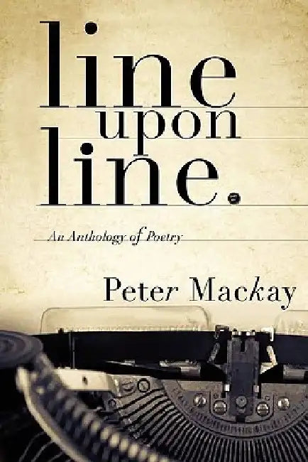 line upon line: An Anthology of Poetry by Peter MacKay