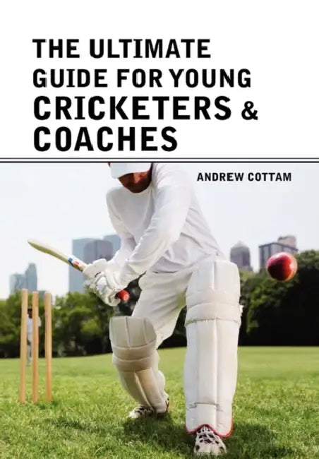 The ultimate guide for Young cricketers & coaches by Andrew Cottam