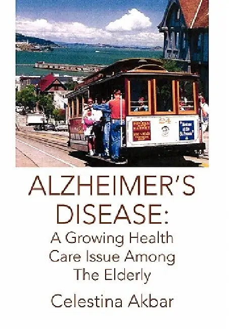 Alzheimer's Disease: A Growing Health Care Issue Among The Elderly by Celestina Akbar